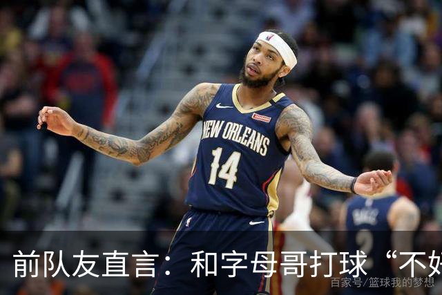 前队友直言：和字母哥打球“不好玩”，他得改打法